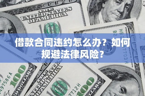 北京借款合同违约怎么办？如何规避法律风险？