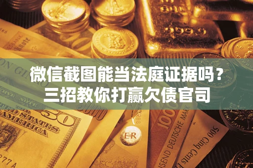 北京微信截图能当法庭证据吗？三招教你打赢欠债官司