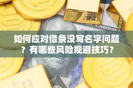 北京如何应对借条没写名字问题？有哪些风险规避技巧？