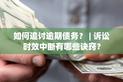 北京如何追讨逾期债务？ | 诉讼时效中断有哪些诀窍？