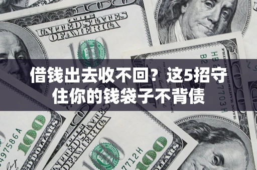 北京借钱出去收不回？这5招守住你的钱袋子不背债