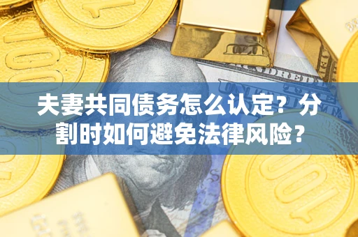 北京夫妻共同债务怎么认定？分割时如何避免法律风险？