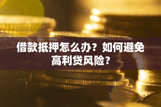 北京借款抵押怎么办？如何避免高利贷风险？