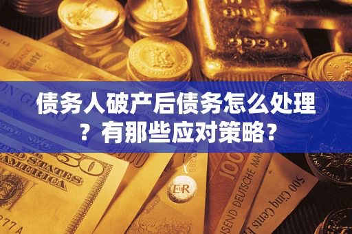 北京债务人破产后债务怎么处理？有那些应对策略？