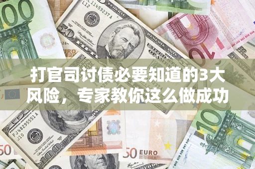 北京打官司讨债必要知道的3大风险，专家教你这么做成功率飙升