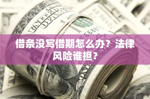 北京借条没写借期怎么办？法律风险谁担？