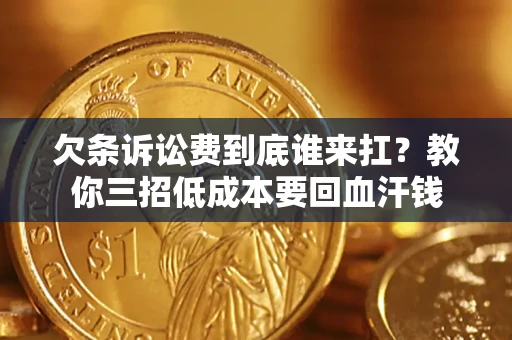 北京欠条诉讼费到底谁来扛？教你三招低成本要回血汗钱