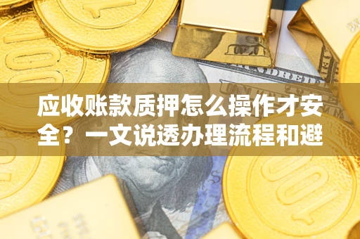 北京应收账款质押怎么操作才安全？一文说透办理流程和避险绝招